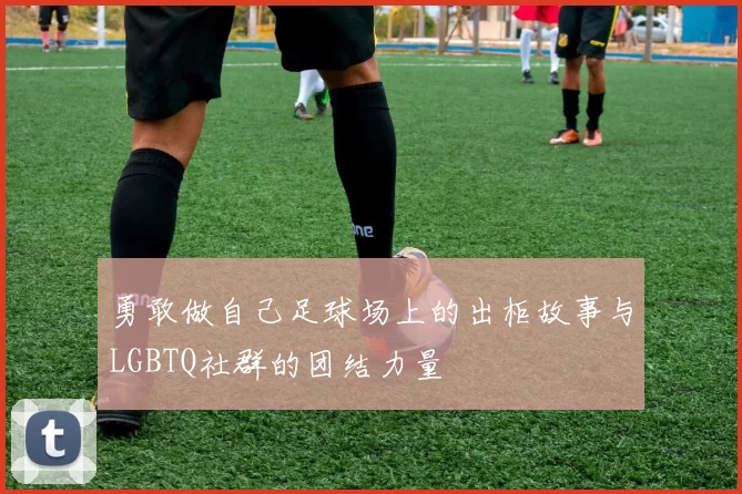 勇敢做自己足球场上的出柜故事与LGBTQ社群的团结力量