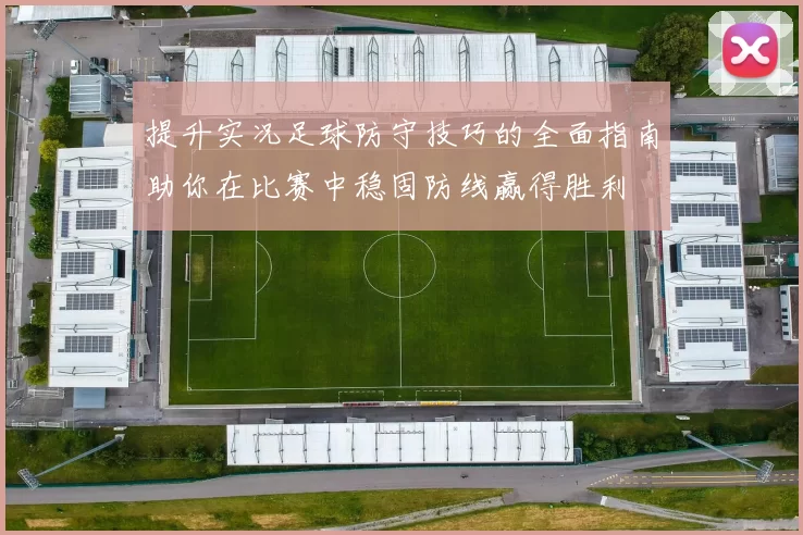 提升实况足球防守技巧的全面指南助你在比赛中稳固防线赢得胜利