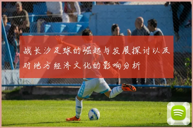 战长沙足球的崛起与发展探讨以及对地方经济文化的影响分析