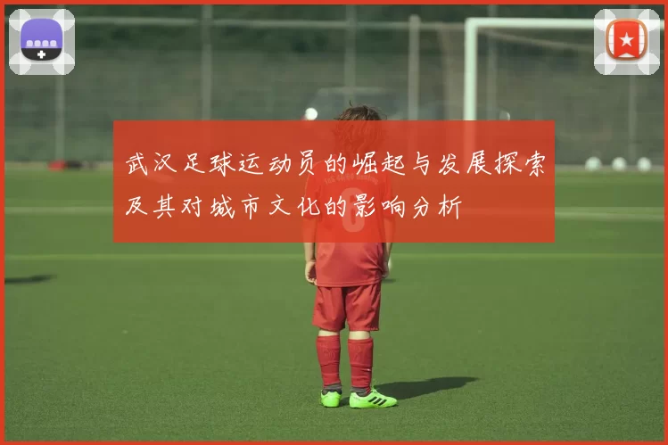 武汉足球运动员的崛起与发展探索及其对城市文化的影响分析