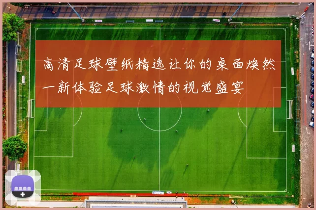 高清足球壁纸精选让你的桌面焕然一新体验足球激情的视觉盛宴